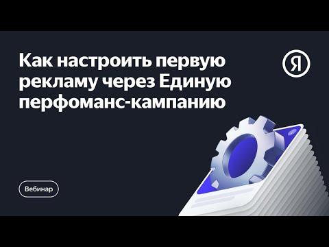 Видео: Как настроить первую рекламу через Единую перфоманс-кампанию