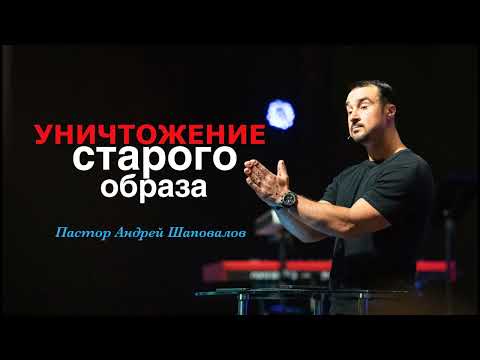 Видео: Пастор Андрей Шаповалов "Уничтожение старого образа"