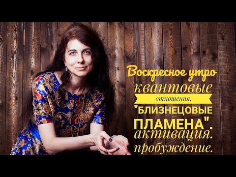 Видео: Восрксное утро. Квантовые отношения. "Близнецовые пламена". Активация. Пробуждение.