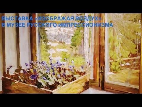 Видео: Выставка «Изображая воздух» в музее русского импрессионизма.