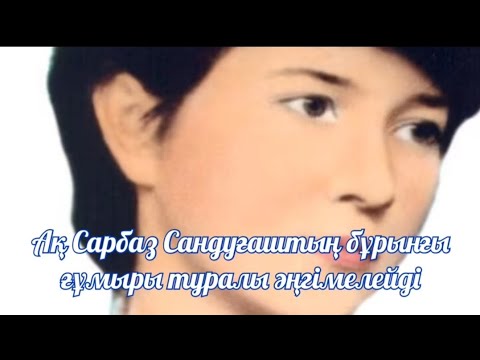 Видео: Ақ Сарбаз Сандуғаштың бұрынғы ғұмыры туралы әңгімелейді.