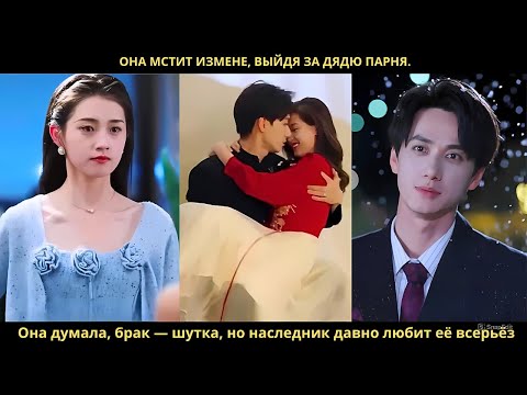 Видео: Она мстит измене, выйдя за дядю парня. Она думала, брак — шутка, но наследник давно любит её всерьёз