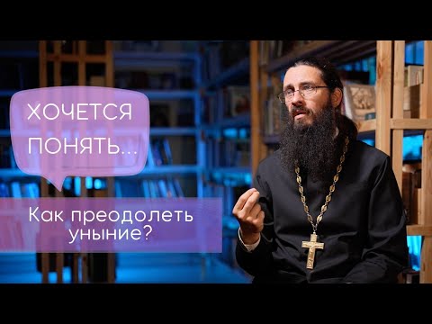 Видео: Как преодолеть уныние? Хочется понять...