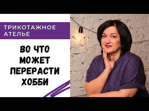 Видео: Как открыть трикотажное ателье / во что может перерасти хобби