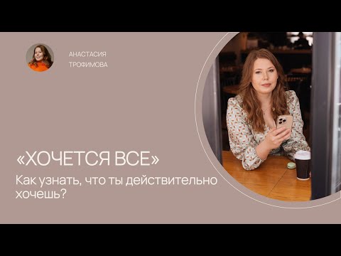 Видео: Как узнать, что ты действительно хочешь, если «всё хочется»?