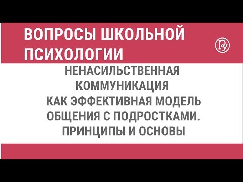 Видео: Ненасильственная коммуникация как эффективная модель общения с подростками. Принципы и основы