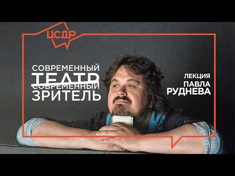 Видео: Павел Руднев «Современный театр / Современный зритель» | Лекция в ЦСДР