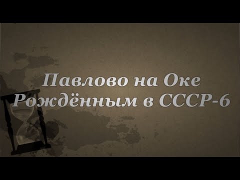 Видео: Павлово на Оке. Рождённым в СССР-6.