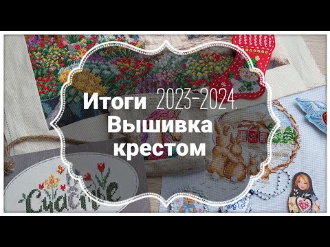 Видео: Итоги 2023 и первой половины 2024. Вышивка крестом