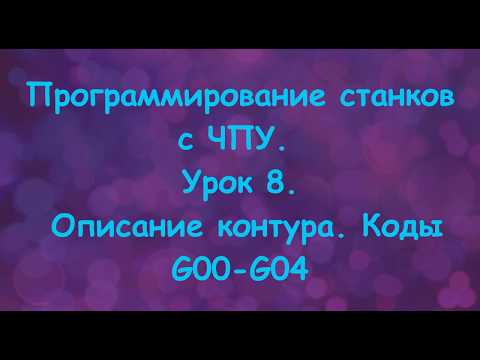 Видео: Программирование станков с ЧПУ.  Урок 8.  Описание контура.  Коды G00-G04