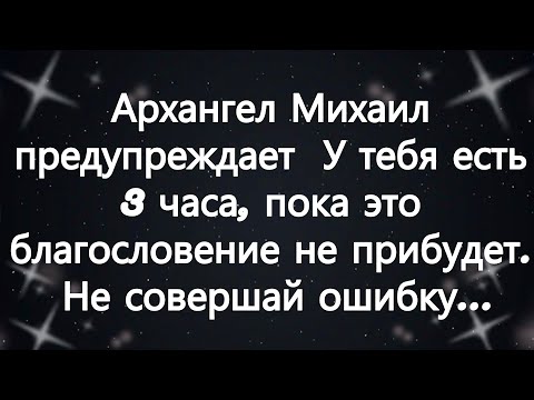 Видео: Архангел Михаил предупреждает  У тебя есть 3 часа, пока это благословение не прибудет  Не соверш...