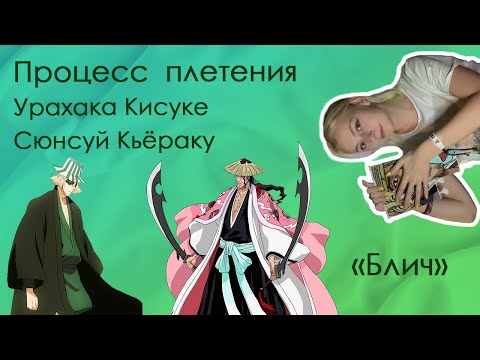 Видео: Процесс плетения по аниме "Блич". Капитан Сюнсуй Кьераку и Урахара Кисуке