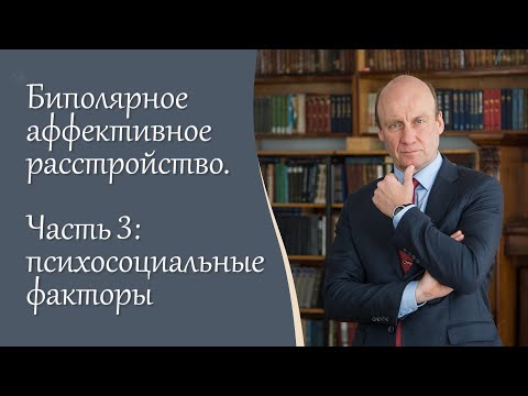 Видео: Биполярное аффективное расстройство, 3 ч I Психосоциальные факторы I Блог психиатра А.А. Шмиловича