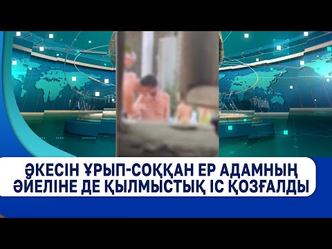 Видео: Әкесін ұрып-соққан ер адамның әйеліне де қылмыстық іс қозғалды