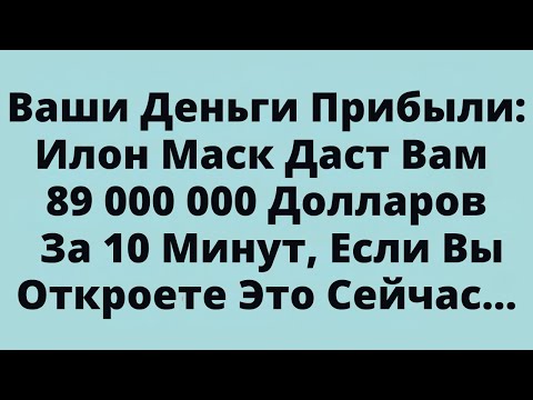 Видео: Ваши Деньги Прибыли: Илон Маск Даст Вам 89 000 000 Долларов За 10 Минут, Если Вы Откроете Это Сейчас