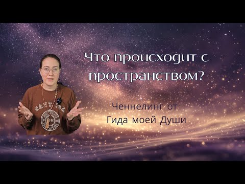 Видео: Что происходит с пространством? Ченнелинг от Гида моей Души #ченнелинг