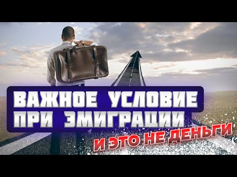 Видео: Важное условие при эмиграции. И ЭТО НЕ ДЕНЬГИ