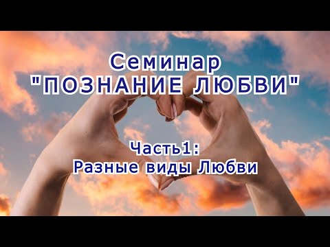 Видео: Семинар "Познание Любви". Часть 1: Разные виды Любви
