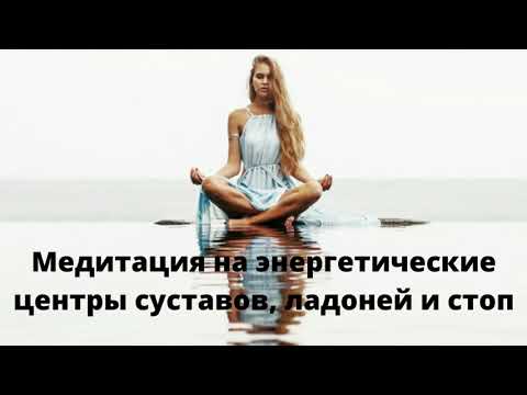 Видео: Медитация энергетических центров суставов, ладоней и стоп