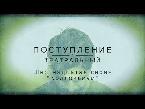 Видео: ПОСТУПЛЕНИЕ В ТЕАТРАЛЬНЫЙ. ШЕСТНАДЦАТАЯ СЕРИЯ. "Коллоквиум"