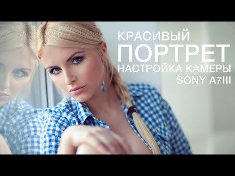 Видео: Как настроить камеру Sony a7 III для съемки портретов