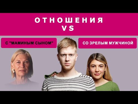 Видео: РАЗНИЦА В ОТНОШЕНИЯХ: СО ЗРЕЛЫМ МУЖЧИНОЙ И С "МАМИНЫМ СЫНОМ"
