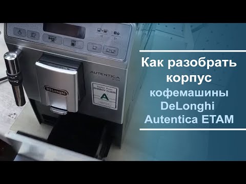 Видео: Разборка корпуса DeLonghi Autentica ETAM