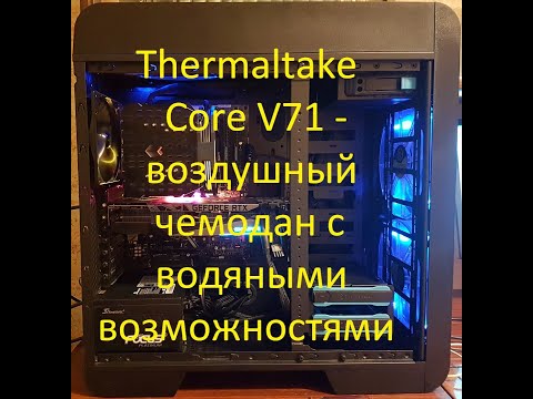 Видео: Thermaltake Core V71 - воздушный чемодан с водяными возможностями