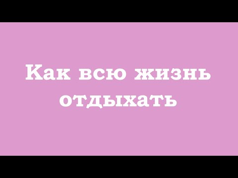 Видео: Как всю жизнь отдыхать и жить легко, расслабленно