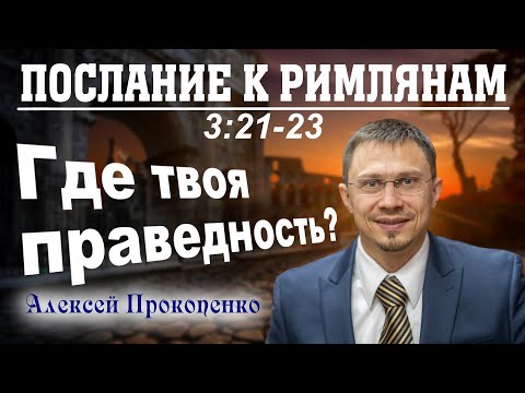 Видео: Послание к римлянам 3:21-23. | Где твоя праведность? | Алексей Прокопенко.