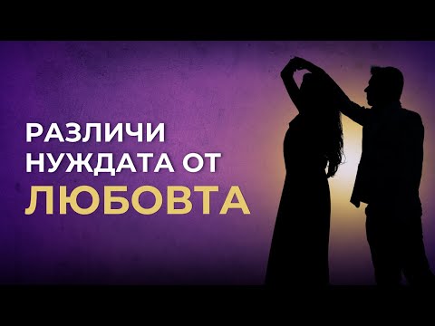 Видео: Любов ли е... или е нужда? - Как да направим разликата