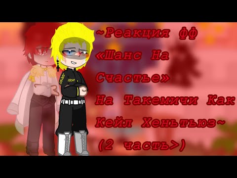 Видео: ~{Реакция фф «Шанс На Счастье» на Такемичи как Кейл}~{2 часть}~{описание}~{michi859}~
