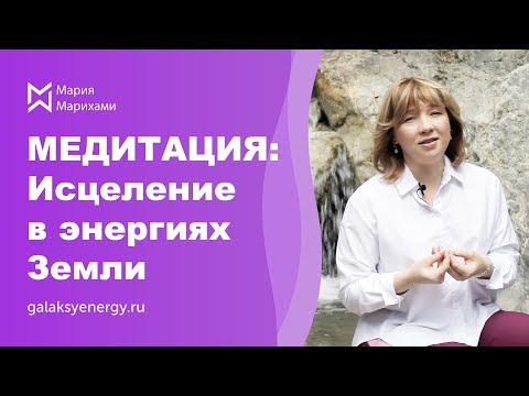 Видео: Самоисцеления души и тела в энергиях Матери Земли. Медитация Мария Марихами