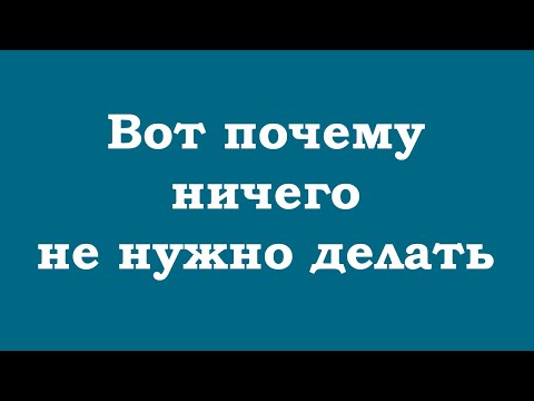 Видео: Вот почему ничего не нужно делать