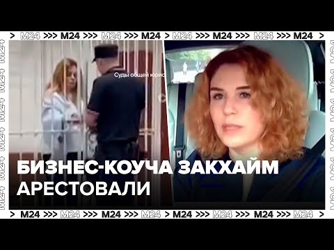 Видео: Бизнес-коуча Закхайм арестовали по подозрению в обмане клиентов - Москва 24