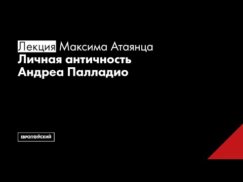 Видео: Личная античность Андреа Палладио // Максим Атаянц
