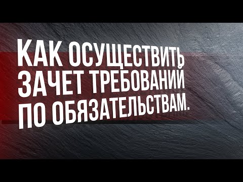 Видео: Как осуществить зачет требований по обязательствам.