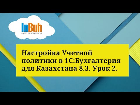 Видео: Настройка Учетной политики в 1С:Бухгалтерия для Казахстана 8.3. Урок 2.