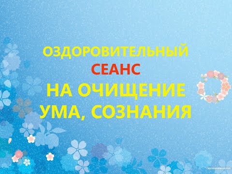 Видео: Оздоровительный Сеанс на очищение ума и сознания, на омоложение нервной системы