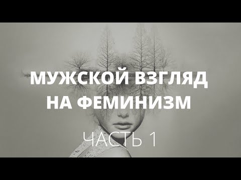 Видео: Феминизм. Часть 1. О чём молчат мужчины