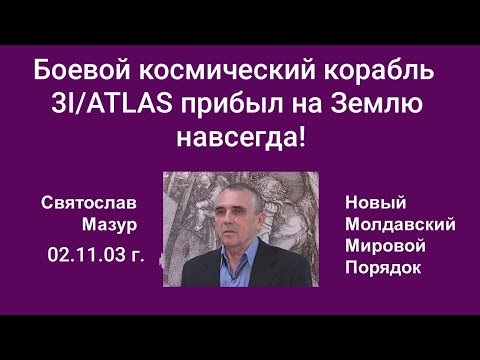 Видео: Святослав Мазур: Боевой космический корабль 3I/ATLAS прибыл на Землю навсегда!