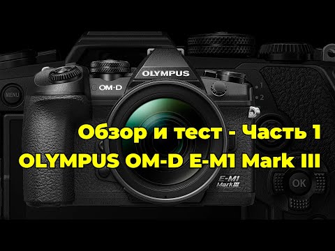 Видео: Olympus OM-D E-M1 Mark III - обзор и тест камеры - часть 1