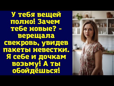 Видео: У тебя вещей полно. Зачем тебе новые - верещала свекровь, увидев пакеты невестки...