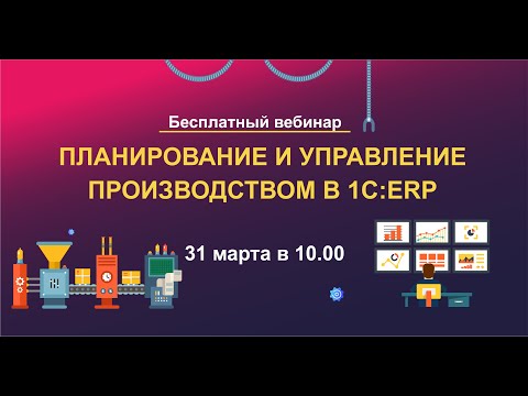 Видео: Вебинар "Планирование и управление производством в ERP-системах 1С"