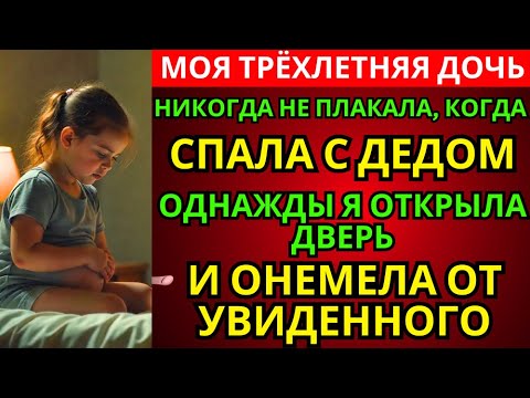 Видео: МОЯ ДОЧЬ НИКОГДА НЕ ПЛАКАЛА, КОГДА СПАЛА С ДЕДОМ — ОДНАЖДЫ Я ОТКРЫЛА ДВЕРЬ И ОНЕМЕЛА ОТ УВИДЕННОГО