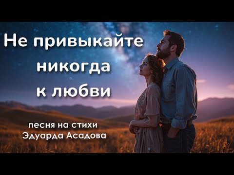 Видео: Не привыкайте никогда к любви | Эдуард Асадов | Песня о любви и счастье
