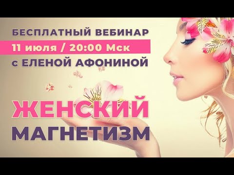 Видео: Открытый вебинар «ЖЕНСКИЙ МАГНЕТИЗМ. Женщина - как цветок» с Еленой Афониной 11 июля в 20:00