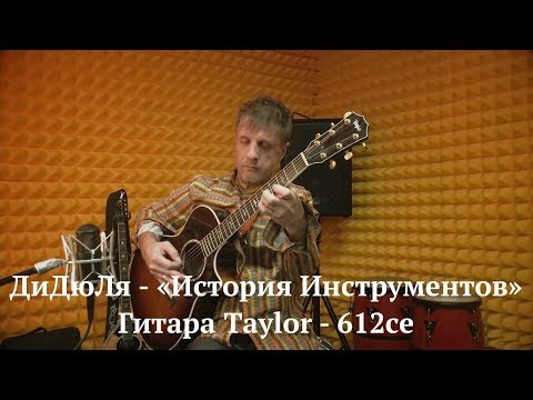 Видео: ДиДюЛя и его гитара Taylor - 612ce. "История инструментов" - Выпуск 9