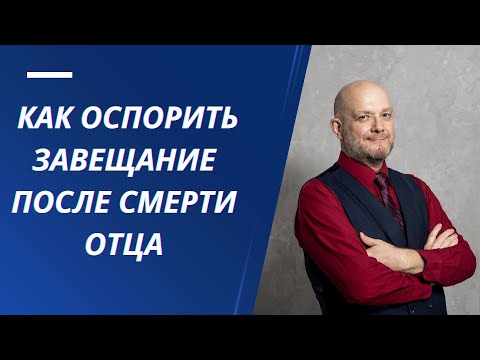 Видео: Как оспорить завещание после смерти отца