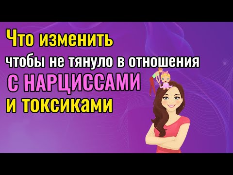 Видео: Что делать, тобы не тянуло в отношения с Нарциссами и токсиками